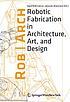 Rob/Arch 2012 : Robotic Fabrication in Architecture,... by Sigrid Brell-Co̧kcan