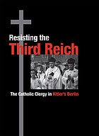 Resisting the Third Reich : the Catholic clergy in Hitler's Berlin