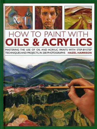 How to paint with oils & acrylics : mastering the use of oil and ...