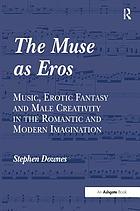 The muse as eros : music, erotic fantasy and male creativity in the Romantic and modern imagination