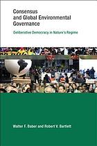 Consensus and global environment governance : deliberative democracy in nature's regime