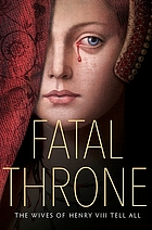 Fatal throne : the wives of Henry VIII tell all