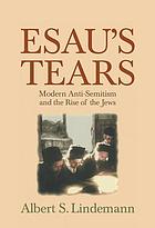 Esau's tears : modern anti-semitism and the rise of the Jews