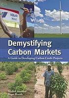 Demystifying Carbon Markets : a guide to Developing Carbon Credit Projects