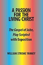 A passion for the living Christ : the Gospel of John, play scripted with exposition