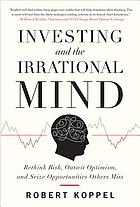 Investing and the irrational mind : rethink risk, outwit optimism, and seize opportunities others miss
