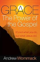 Grace, the power of the Gospel : it's not what you do, but what Jesus did
