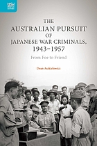 The Australian pursuit of Japanese war criminals, 1943-1957 : from foe to friend