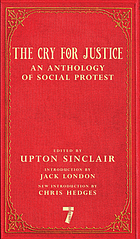 The cry for justice : an anthology of the literature of social protest : the writings of philosophers, poets, novelists, social reformers, and others who have voiced the struggle against social injustice : selected from twenty-five languages covering a period of five thousand years