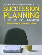 Succession planning in the library : developing leaders, managing change