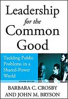 Leadership for the Common Good : Tackling Public Problems in a Shared-Power World.