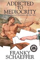 Addicted to mediocrity : 20th century Christians and the arts