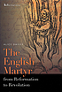 The English martyr from reformation to revolution by  Alice Dailey 