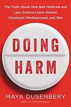 Doing harm : the truth about how bad medicine and lazy science leave women dismissed, misdiagnosed, and sick