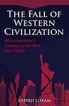 The fall of western civilization : how liberalism is destroying the west from within