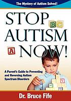 Stop autism now! : a parent's guide to preventing and reversing autism spectrum disorders