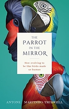 Cover image for The parrot in the mirror : how evolving to be like birds made us human