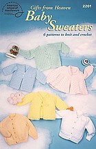Gifts from heaven baby sweaters : 6 patterns to knit and crochet.