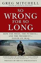 So wrong for so long : how the press, the pundits-- and the president-- failed on Iraq