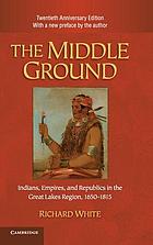 The middle ground : Indians, empires, and republics in the Great Lakes region, 1650-1815