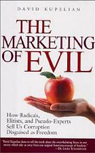 The marketing of evil : how radicals, elitists, and pseudo-experts sell us corruption disguised as freedom