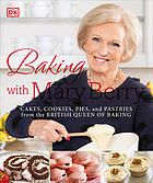 Baking with Mary Berry : cakes, cookies, pies, and pastries from the British queen of baking