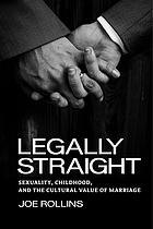 Legally straight : sexuality, childhood, and the cultural value of marriage
