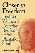 Closer to freedom : enslaved women and everyday resistance in the plantation South