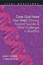Does God need our help? Cloning, assisted suicide, & other challenges on bioethics