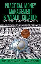 Practical money management and wealth creation for youth and young adults : time-tested biblical principles for effective money managemet : financial wisdom for youth and young adults