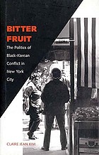 Bitter fruit : the politics of Black-Korean conflict in New York City