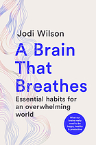 Front cover image for Brain That Breathes : Essential Habits for an Overwhelming WorldWhat Our Brains Really Need to Be Happy, Healthy and Prod