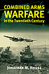 Combined arms warfare in the twentieth century by  Jonathan M House 