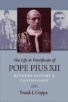 The life & pontificate of Pope Pius XII : between history & controversy