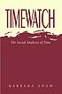 Timewatch : the Social Analysis of Time. by Barbara Adam