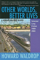 Other worlds, better lives : a Howard Waldrop reader, selected long fiction, 1989-2003