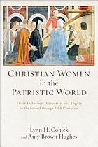 Christian women in the patristic world : their influence, authority, and legacy in the second through fifth centuries