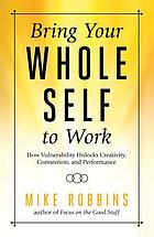  Bring your whole self to work : how vulnerability unlocks creativity, connection, and performance by Mike Robbins