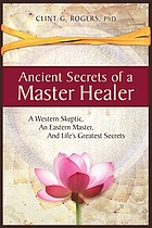 Ancient secrets of a master healer : a Western skeptic, an Eastern master, and life's greatest secrets