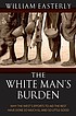 The white man's burden : why the west's efforts... by  William Russell Easterly 