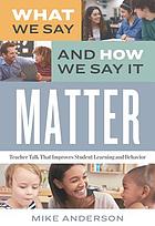 What we say and how we say it matter : teacher talk that improves student learning and behavior by Mike Anderson