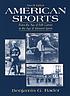 American sports : from the age of folk games to... 作者： Benjamin G Rader