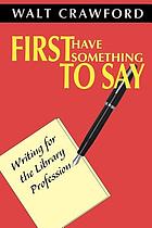 First have something to say : writing for the library profession