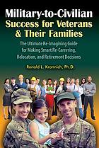 Front cover image for Military-to-civilian : success for veterans & their families : the ultimate re-imagining guide for making smart re-careering, relocation, and retirement decisions