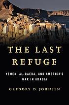 The last refuge : Yemen, al-Qaeda, and America's war in Arabia