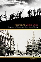 Reinventing modern China : imagination and authenticity in Chinese historical writing