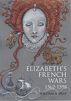 Elizabeth's French Wars, 1562-1598 : English Intervention in the French Wars of Religion.