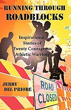 Running through roadblocks : inspirational stories of twenty courageous athletic warriors