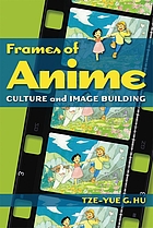 Frames of Anime : Culture and Image-Building.