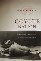 Coyote Nation: Sexuality, Race, and Conquest in Modernizing New Mexico, 1880-1920 (Worlds of desire)